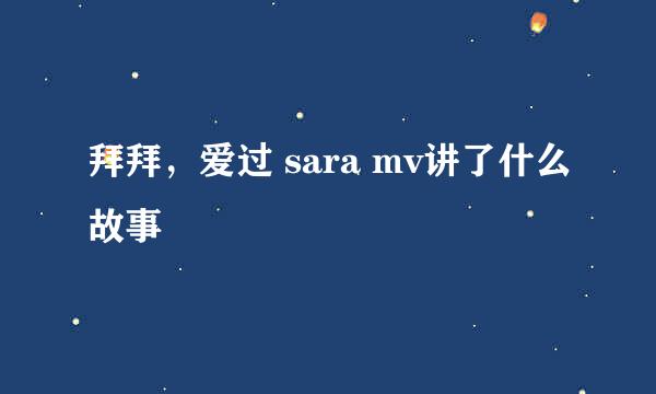 拜拜，爱过 sara mv讲了什么故事