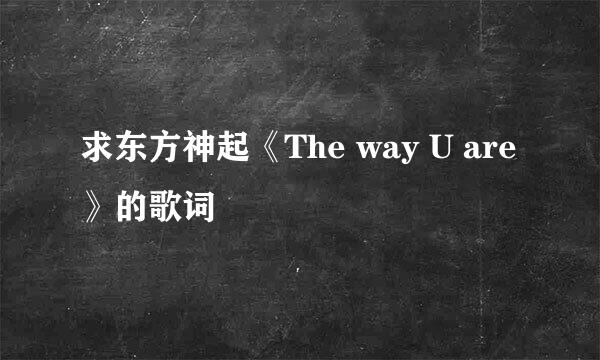 求东方神起《The way U are》的歌词