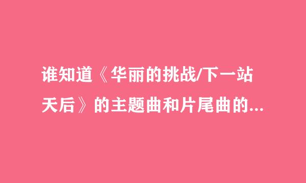 谁知道《华丽的挑战/下一站天后》的主题曲和片尾曲的歌词，和歌名啊？