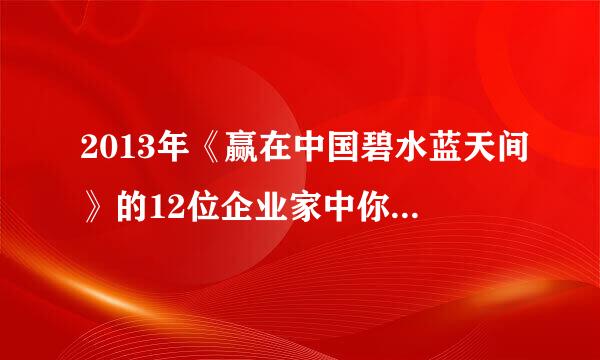 2013年《赢在中国碧水蓝天间》的12位企业家中你最喜欢谁？