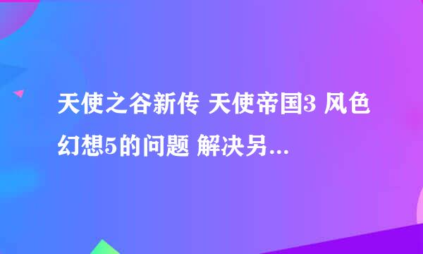 天使之谷新传 天使帝国3 风色幻想5的问题 解决另送100分