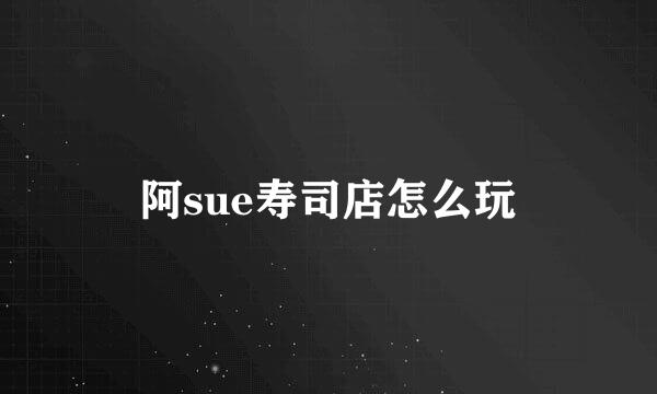 阿sue寿司店怎么玩