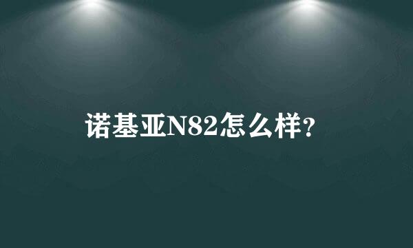 诺基亚N82怎么样？