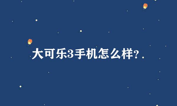 大可乐3手机怎么样？