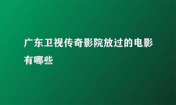 广东卫视传奇影院放过的电影有哪些