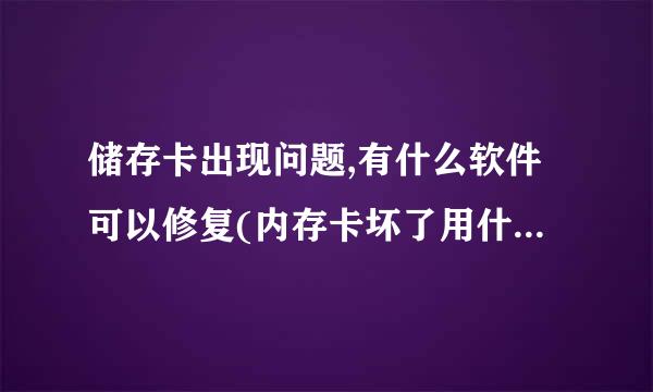 储存卡出现问题,有什么软件可以修复(内存卡坏了用什么软件修复)