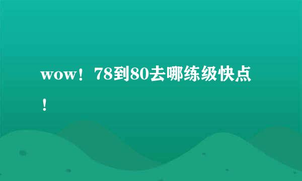 wow！78到80去哪练级快点！