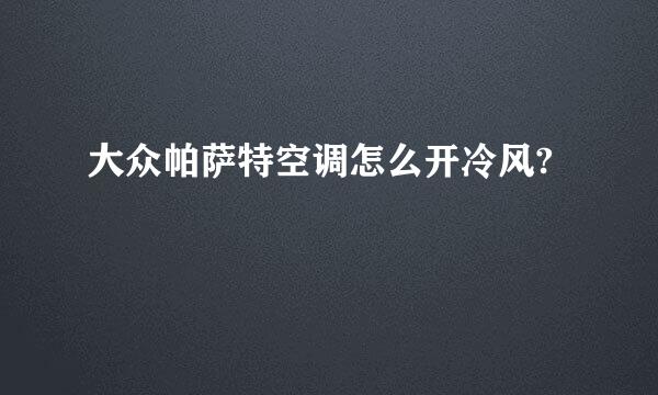 大众帕萨特空调怎么开冷风?