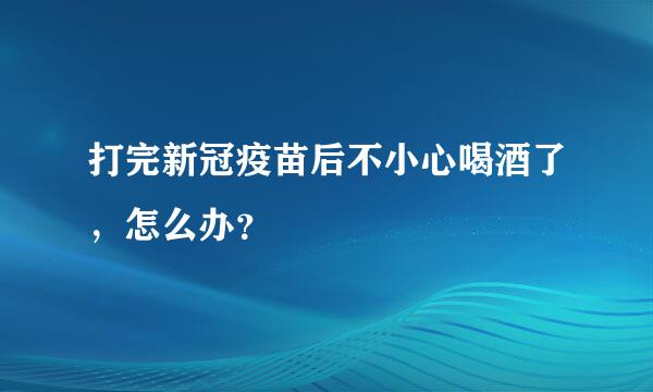 打完新冠疫苗后不小心喝酒了，怎么办？