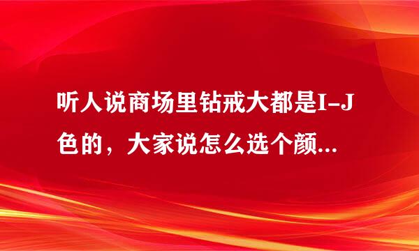 听人说商场里钻戒大都是I-J色的，大家说怎么选个颜色好而且价位也差不多的呢？