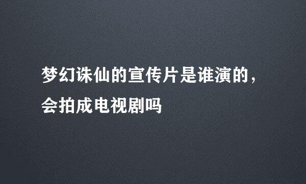 梦幻诛仙的宣传片是谁演的，会拍成电视剧吗