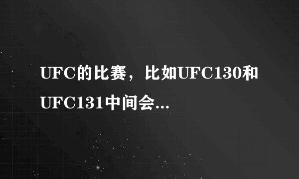 UFC的比赛，比如UFC130和UFC131中间会隔多久？