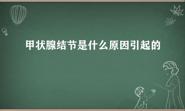 甲状腺结节是什么原因引起的