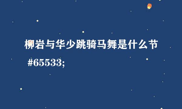 柳岩与华少跳骑马舞是什么节 #65533;