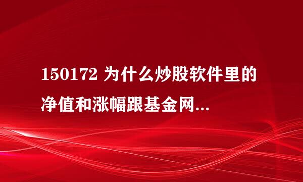 150172 为什么炒股软件里的净值和涨幅跟基金网上不一样。