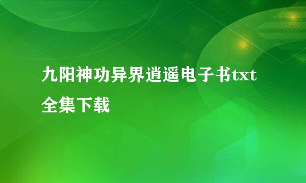 九阳神功异界逍遥电子书txt全集下载