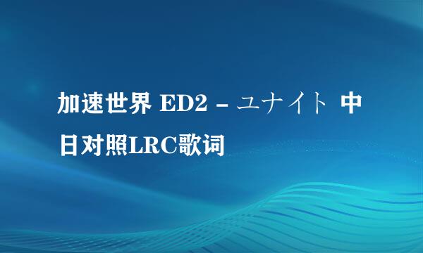 加速世界 ED2 - ユナイト 中日对照LRC歌词