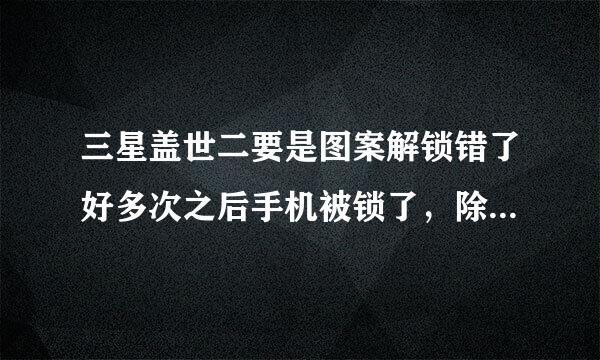 三星盖世二要是图案解锁错了好多次之后手机被锁了，除了刷机还能怎么办？