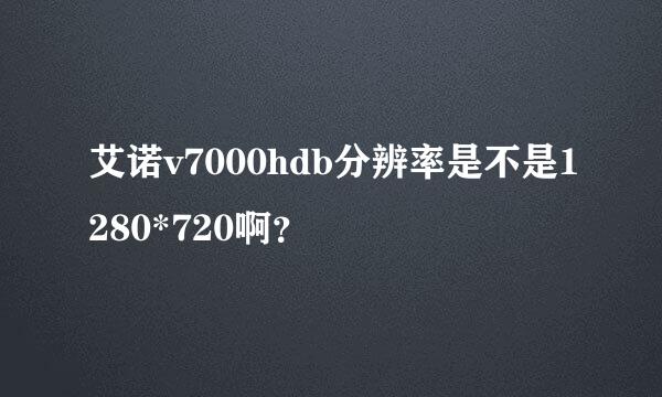 艾诺v7000hdb分辨率是不是1280*720啊？