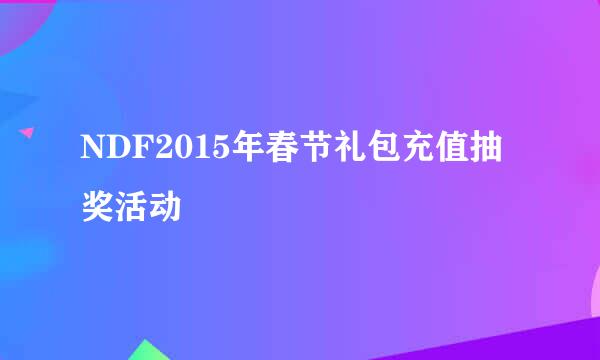 NDF2015年春节礼包充值抽奖活动