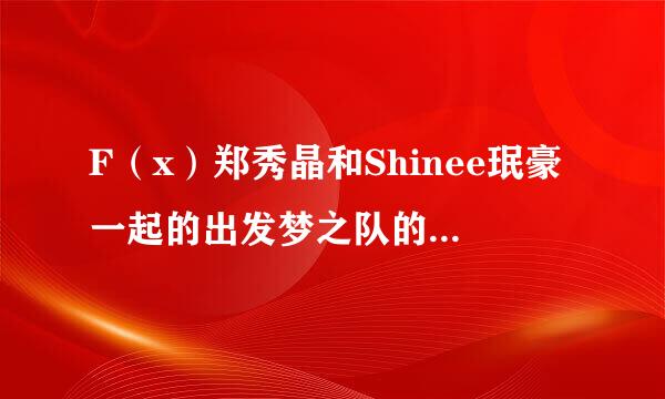 F（x）郑秀晶和Shinee珉豪一起的出发梦之队的中字完整版是哪一期