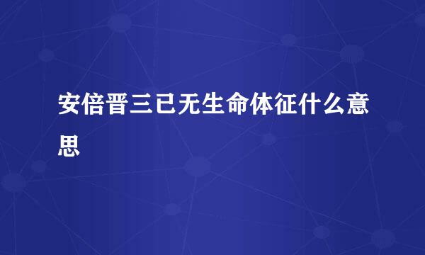 安倍晋三已无生命体征什么意思