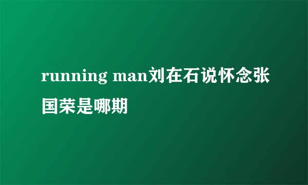 running man刘在石说怀念张国荣是哪期