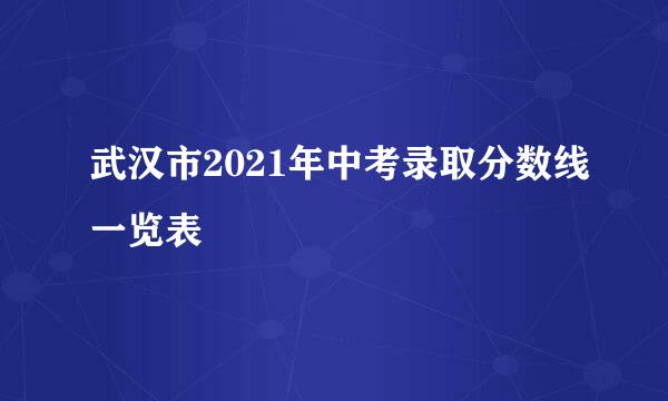 武汉市2021年中考录取分数线一览表