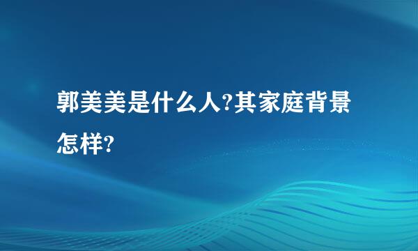 郭美美是什么人?其家庭背景怎样?