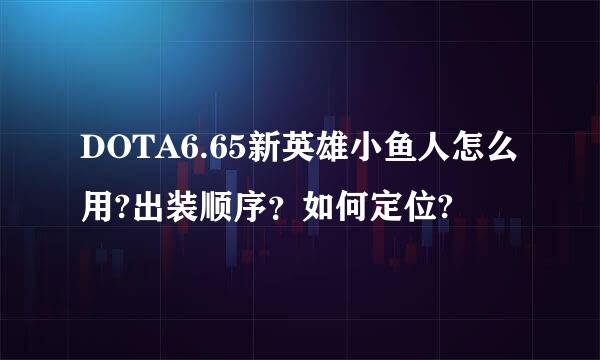 DOTA6.65新英雄小鱼人怎么用?出装顺序？如何定位?