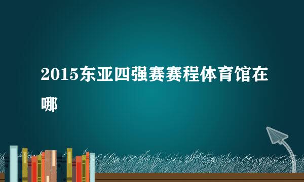 2015东亚四强赛赛程体育馆在哪