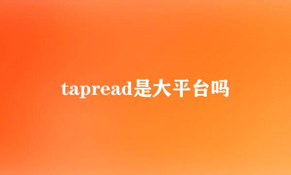 tapread是大平台吗