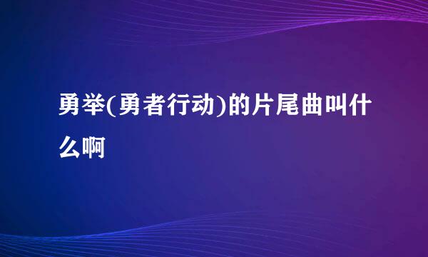 勇举(勇者行动)的片尾曲叫什么啊