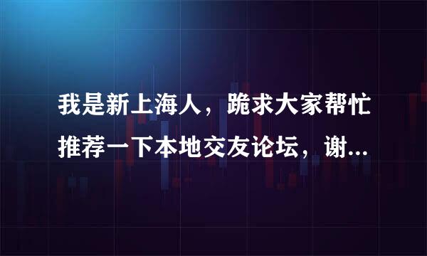 我是新上海人，跪求大家帮忙推荐一下本地交友论坛，谢谢。20分送上！