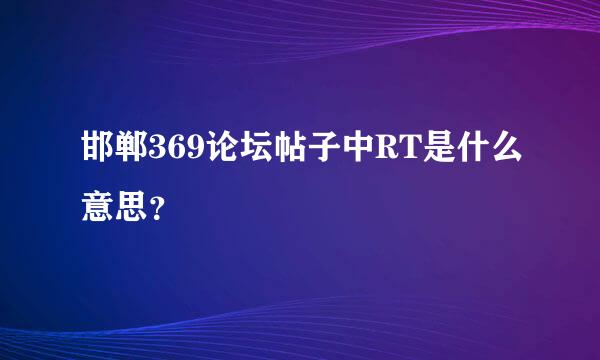 邯郸369论坛帖子中RT是什么意思？