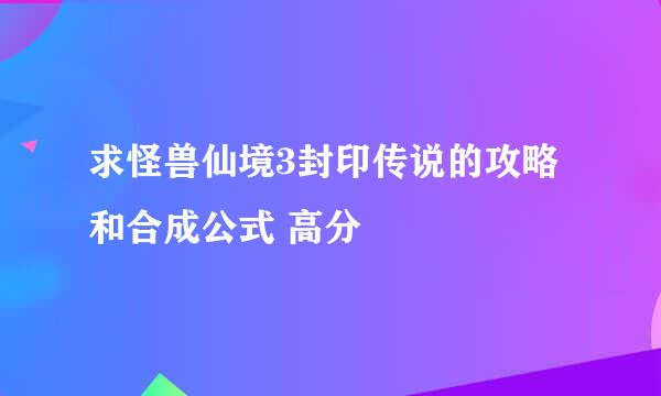 求怪兽仙境3封印传说的攻略和合成公式 高分