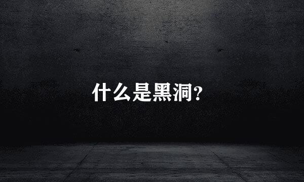 什么是黑洞？