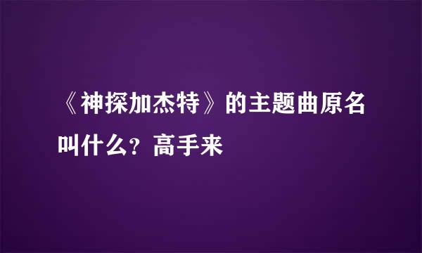 《神探加杰特》的主题曲原名叫什么？高手来