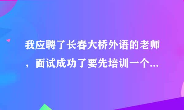 我应聘了长春大桥外语的老师，面试成功了要先培训一个月，交1800块钱，之后上岗工作，是不是 骗人的？谢谢