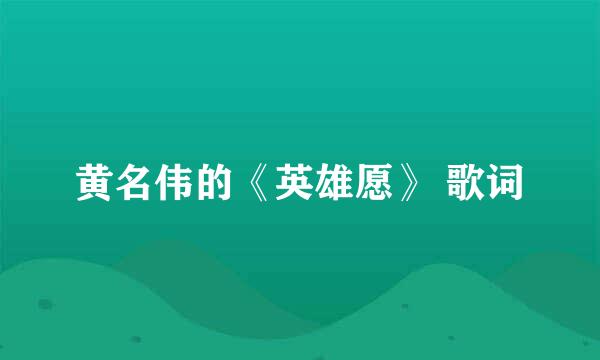 黄名伟的《英雄愿》 歌词