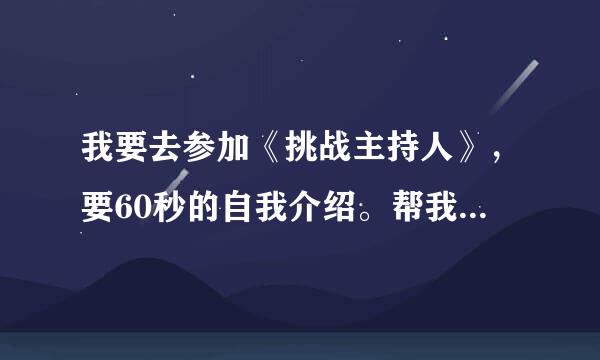 我要去参加《挑战主持人》，要60秒的自我介绍。帮我想一篇合适的自我介绍。