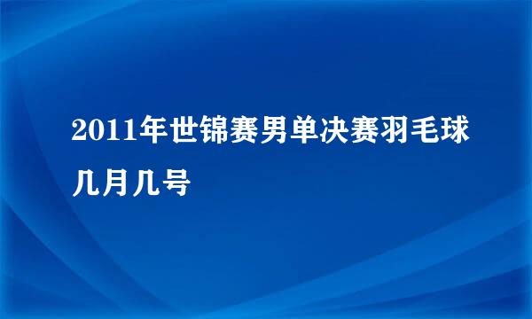 2011年世锦赛男单决赛羽毛球几月几号