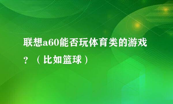 联想a60能否玩体育类的游戏？（比如篮球）