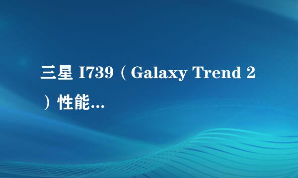 三星 I739（Galaxy Trend 2）性能怎么样？