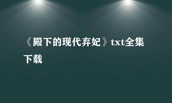 《殿下的现代弃妃》txt全集下载