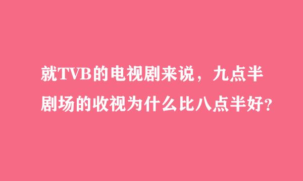 就TVB的电视剧来说，九点半剧场的收视为什么比八点半好？