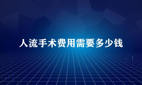 人流手术费用需要多少钱