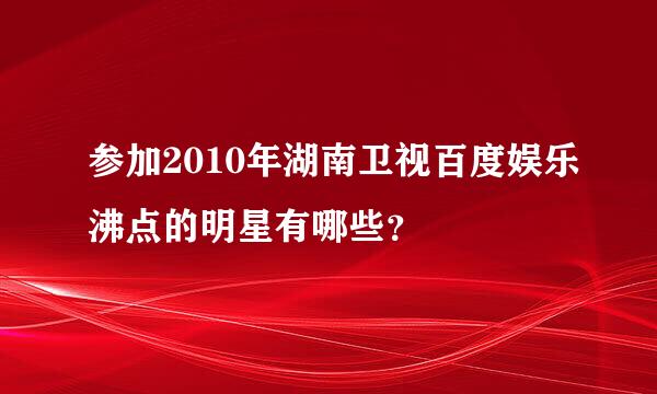 参加2010年湖南卫视百度娱乐沸点的明星有哪些？