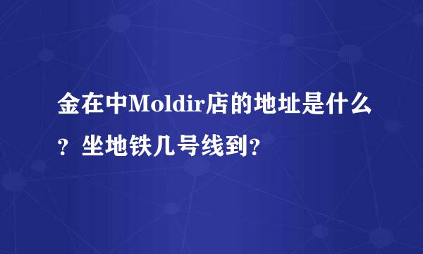 金在中Moldir店的地址是什么？坐地铁几号线到？