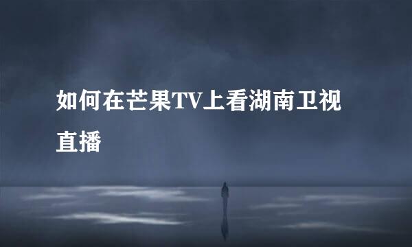 如何在芒果TV上看湖南卫视直播